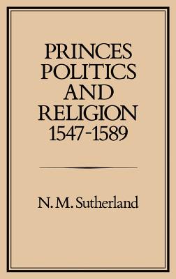 Princes, Politics and Religion, 1547-1589