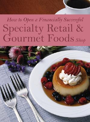 How to Open a Financially Successful Specialty Retail & Gourmet Foods Shop