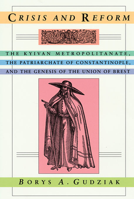 Crisis & Reform - The Kyivan Metropolitnate, the Patriarchate of Constantinople & the Genesis of the Union of Brest