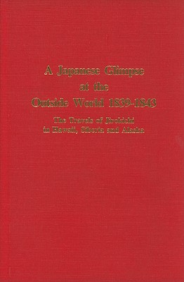 A Japanese Glimpse at the Outside World 1839-184 - The Travels of Jirokichi in Hawaii, Siberia and Alaska.