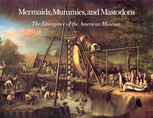 Mermaids, Mummies and Mastodons – The Emergence of the American Museum