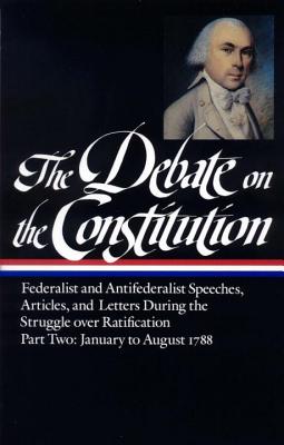 The Debate on the Constitution Part 2: Federalist and Antifederalist Speeches,  Articles, and Letters During the Struggle over Ratification Vol. 2 (LOA #63)