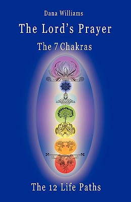 The Lord's Prayer, the Seven Chakras, the Twelve Life Paths - the Prayer of Christ Consciousness as a Light for the Auric Centers and a Map Through the Archetypal Life Paths of Astrology