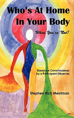 Who's At Home In Your Body (When You're Not)? Essays on Consciousness by a Participant Observer