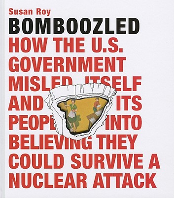 Bomboozled: How the U.S. Government Misled Itself and Its People into Believing They Could Survive a Nuclear Attack