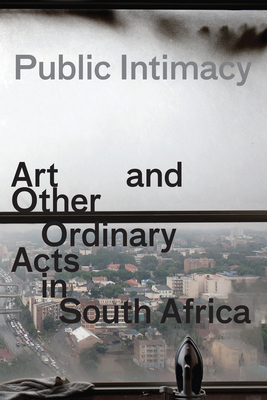 Public Intimacy - Art and Other Ordinary Acts in South Africa