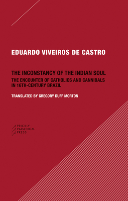 The Inconstancy of the Indian Soul - The Encounter of Catholics and Cannibals in 16-century Brazil Sixteenth-Century Brazil