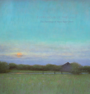 Every Hour of the Light: The Paintings of Mary Sipp-Green