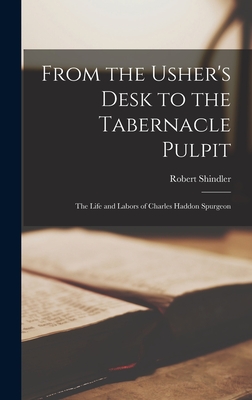 From the Usher''s Desk to the Tabernacle Pulpit; the Life and Labors of Charles Haddon Spurgeon