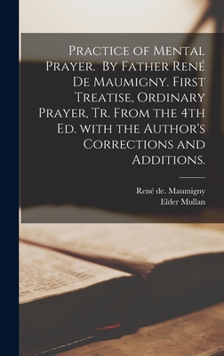 Practice of Mental Prayer. By Father Rene&#769; De Maumigny. First Treatise, Ordinary Prayer, Tr. From the 4th Ed. With the Author's Corrections and Additions.