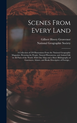 Scenes From Every Land; a Collection of 250 Illustrations From the National Geographic Magazine, Picturing the People, Natural Phenomena, and Animal Life in All Parts of the World. With One Map and a Short Bibliography of Gazetteers, Atlases, and Books...