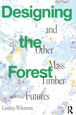 Designing the Forest and other Mass Timber Futures