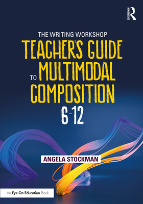 The Writing Workshop Teacher's Guide to Multimodal Composition (6-12)