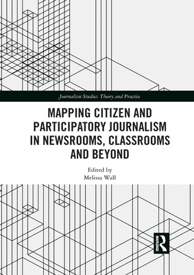 Mapping Citizen and Participatory Journalism in Newsrooms, Classrooms and Beyond