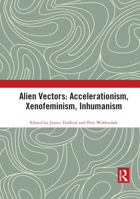 Alien Vectors: Accelerationism, Xenofeminism, Inhumanism