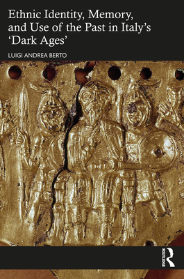 Ethnic Identity, Memory, and Use of the Past in Italy''s ''Dark Ages''