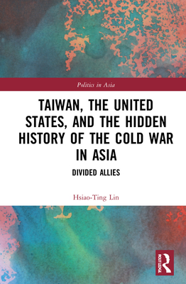 Taiwan, the United States, and the Hidden History of the Cold War in Asia