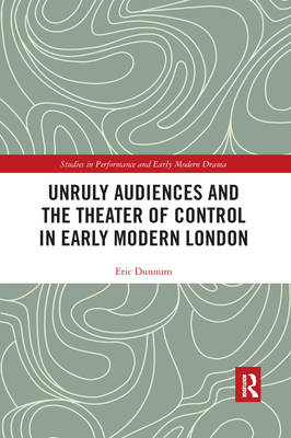 Unruly Audiences and the Theater of Control in Early Modern London