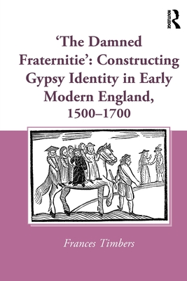 'The Damned Fraternitie': Constructing Gypsy Identity in Early Modern England, 1500-1700