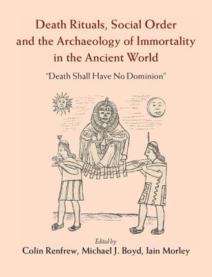 Death Rituals, Social Order and the Archaeology of Immortality in the Ancient World