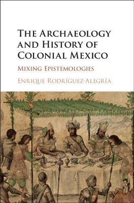 The Archaeology and History of Colonial Mexico