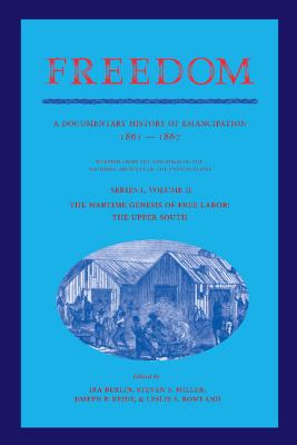 Freedom: Volume 2, Series 1: The Wartime Genesis of Free Labor: The Upper South