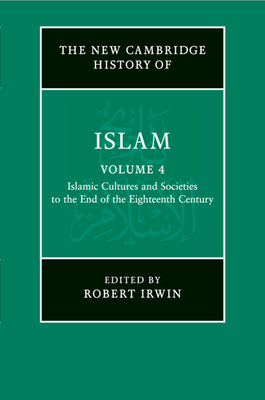 The New Cambridge History of Islam: Volume 4, Islamic Cultures and Societies to the End of the Eighteenth Century