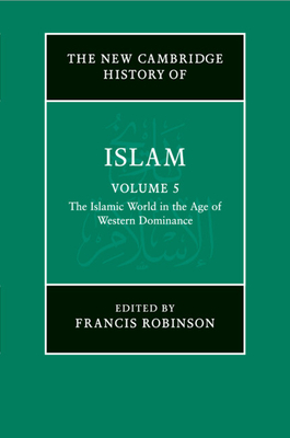 The New Cambridge History of Islam: Volume 5, The Islamic World in the Age of Western Dominance