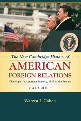 The New Cambridge History of American Foreign Relations: Volume 4, Challenges to American Primacy, 1945 to the Present