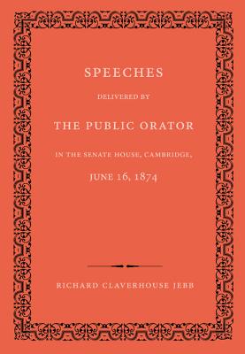 Speeches Delivered by the Public Orator in the Senate House, Cambridge, June 16, 1874