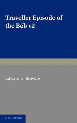 A Traveller's Narrative Written to Illustrate the Episode of the Bab: Volume 2, English Translation and Notes