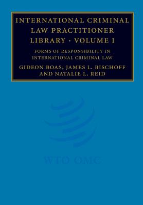 International Criminal Law Practitioner Library: Volume 1, Forms of Responsibility in International Criminal Law