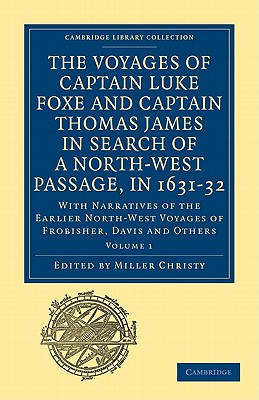 The Voyages of Captain Luke Foxe, of Hull, and Captain Thomas James, of Bristol, in Search of a North-West Passage, in 1631-32: Volume 1