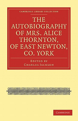 The Autobiography of Mrs. Alice Thornton, of East Newton, Co. York