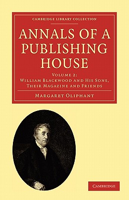 Annals of a Publishing House: Volume 2, William Blackwood and his Sons, their Magazine and Friends