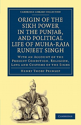 Origin of the Sikh Power in the Punjab, and Political Life of Muha-Raja Runjeet Singh