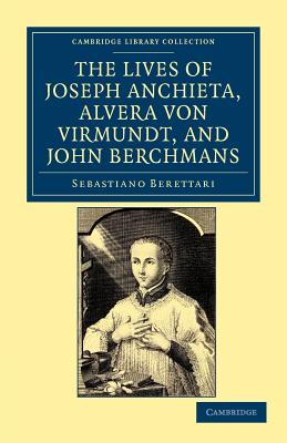 The Lives of Father Joseph Anchieta, of the Society of Jesus: the Ven. Alvera von Virmundt, Religious of the Order of the Holy Sepulchre, and the Ven. John Berchmans, of the Society of Jesus