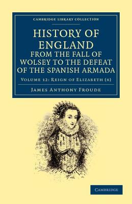 History of England from the Fall of Wolsey to the Defeat of the Spanish Armada