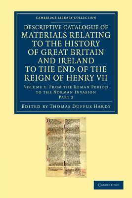 Descriptive Catalogue of Materials Relating to the History of Great Britain and Ireland to the End of the Reign of Henry VII