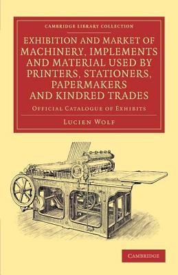 Exhibition and Market of Machinery, Implements and Material Used by Printers, Stationers, Papermakers and Kindred Trades