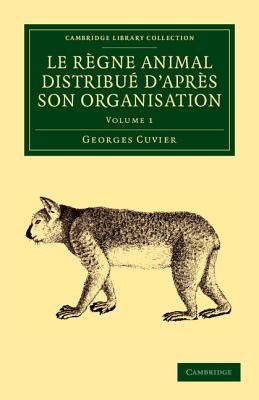 Le Regne Animal Distribue D''Apres Son Organisation - Volume 1