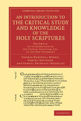 An Introduction to the Critical Study and Knowledge of the Holy Scriptures: Volume 4, An Introduction to the Textual Criticism, Etc. of the New Testament