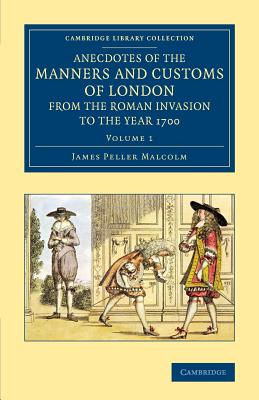 Anecdotes of the Manners and Customs of London from the Roman Invasion to the Year 1700