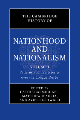 The Cambridge History of Nationhood and Nationalism: Volume 1, Patterns and Trajectories over the Longue Duree