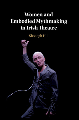 Women and Embodied Mythmaking in Irish Theatre