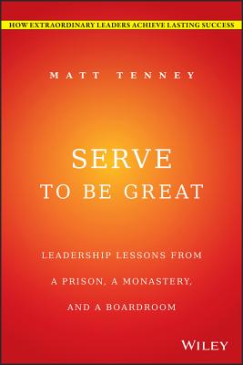 Serve to Be Great – Leadership Lessons from a Prison, a Monastery, and a Boardroom