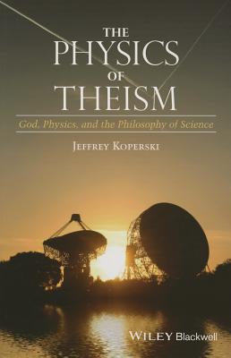 The Physics of Theism – God, Physics, and the Philosophy of Science