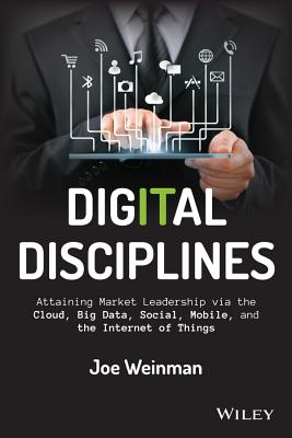 Digital Disciplines – Attaining Market Leadership via the Cloud, Big Data, Social, Mobile, and the Internet of Things