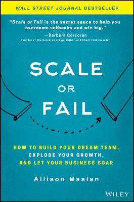 Scale or Fail – How to Build Your Dream Team, Explode Your Growth, and Let Your Business Soar