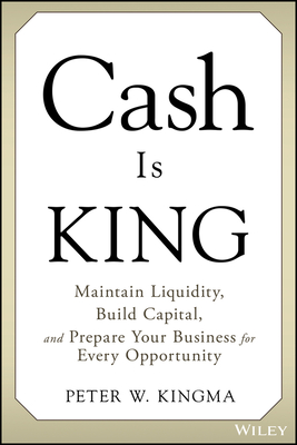 Cash Is King: Maintain Liquidity, Build Capital, and Prepare Your Business for Every Opportunity